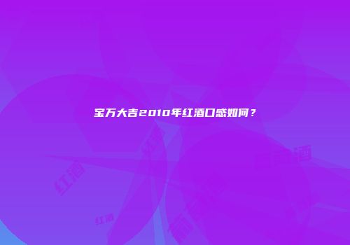 宝万大吉2010年红酒口感如何？