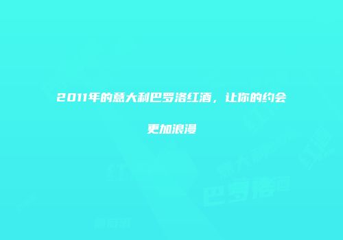 2011年的意大利巴罗洛红酒，让你的约会更加浪漫