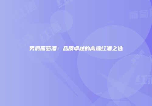 男爵葡萄酒：品质卓越的高端红酒之选