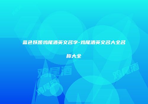 蓝色妖姬鸡尾酒英文名字-鸡尾酒英文名大全名称大全