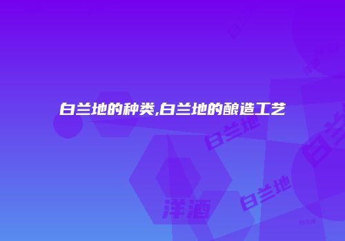 白兰地的种类,白兰地的酿造工艺