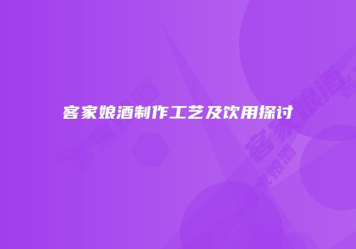 客家娘酒制作工艺及饮用探讨