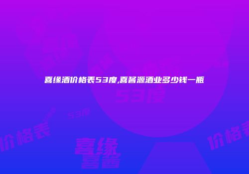 喜缘酒价格表53度,喜酱源酒业多少钱一瓶