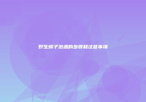 野生蝎子泡酒的步骤和注意事项