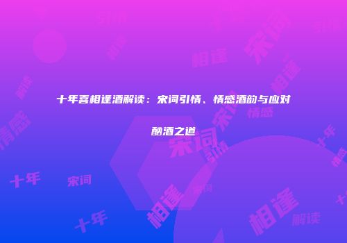 十年喜相逢酒解读：宋词引情、情感酒韵与应对酗酒之道