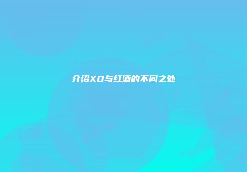 介绍XO与红酒的不同之处