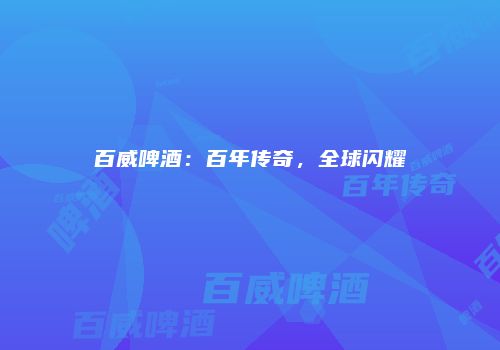 百威啤酒：百年传奇，全球闪耀