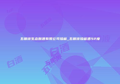 五粮液生态酿酒有限公司珍藏_五粮液珍藏酒52度