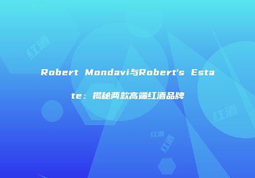 Robert Mondavi与Robert's Estate：揭秘两款高端红酒品牌