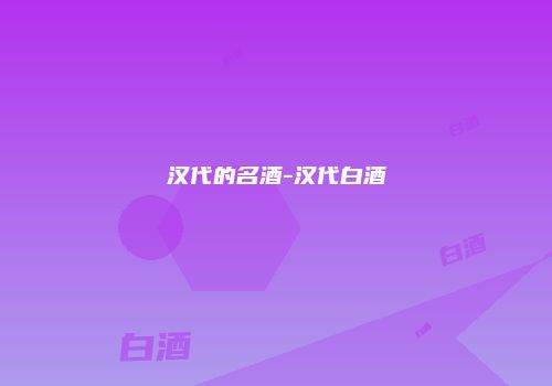 汉代的名酒-汉代白酒