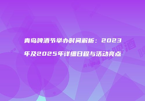 青岛啤酒节举办时间解析：2023年及2025年详细日程与活动亮点