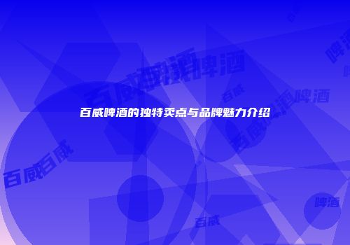 百威啤酒的独特卖点与品牌魅力介绍