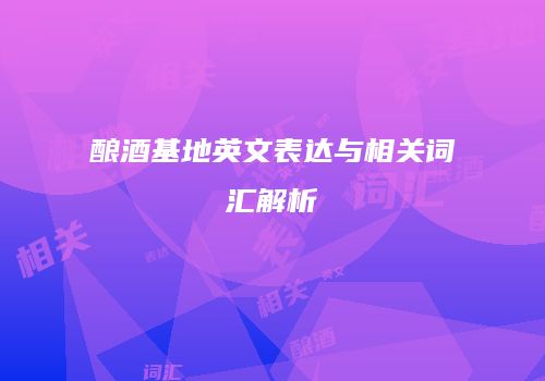 酿酒基地英文表达与相关词汇解析