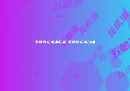 五粮液龙虎酒红盒-五粮液龙虎白酒