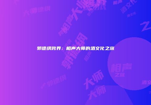 郭德纲跨界：相声大师的酒文化之旅