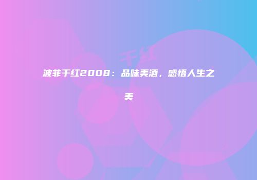 波菲干红2008：品味美酒，感悟人生之美