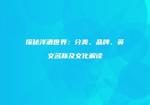 探秘洋酒世界：分类、品牌、英文名称及文化解读