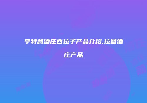 亨特利酒庄西拉子产品介绍,拉图酒庄产品