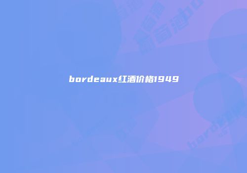bordeaux红酒价格1949