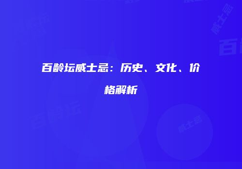 百龄坛威士忌：历史、文化、价格解析