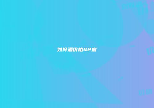 刘伶酒价格42度