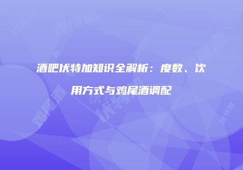 酒吧伏特加知识全解析：度数、饮用方式与鸡尾酒调配