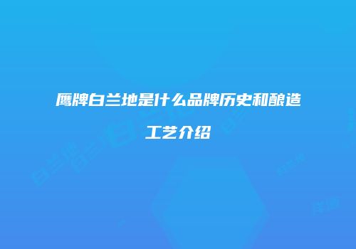 鹰牌白兰地是什么品牌历史和酿造工艺介绍