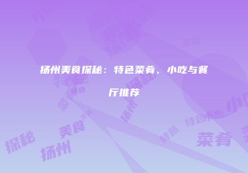 扬州美食探秘：特色菜肴、小吃与餐厅推荐