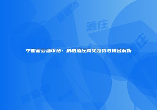 中国葡萄酒市场：纳帕酒庄购买趋势与排名解析