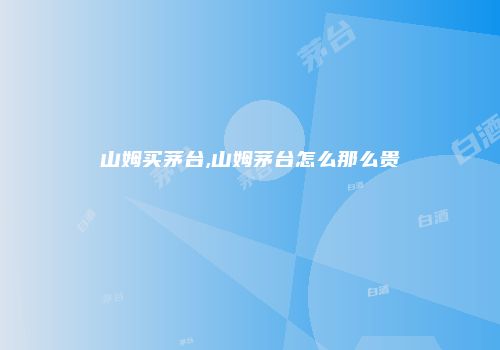 山姆买茅台,山姆茅台怎么那么贵