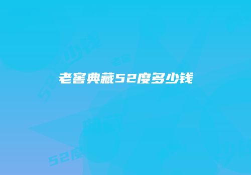 老窖典藏52度多少钱