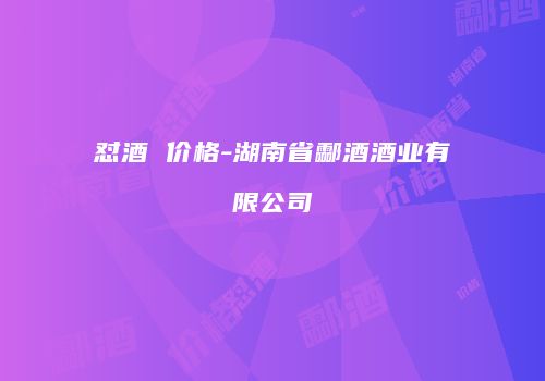 怼酒 价格-湖南省酃酒酒业有限公司
