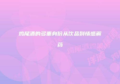 鸡尾酒的多重身份从饮品到情感解药