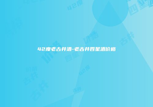 42度老古井酒-老古井四星酒价格