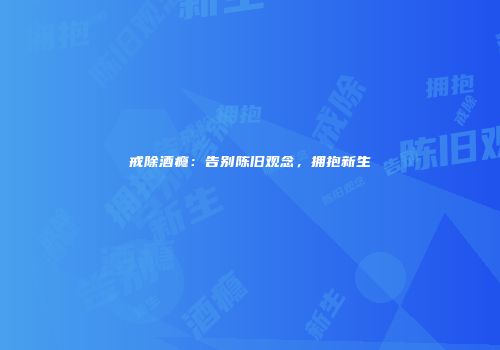戒除酒瘾：告别陈旧观念，拥抱新生