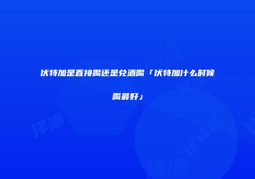 伏特加是直接喝还是兑酒喝「伏特加什么时候喝最好」