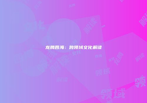 龙腾四海：跨领域文化解读