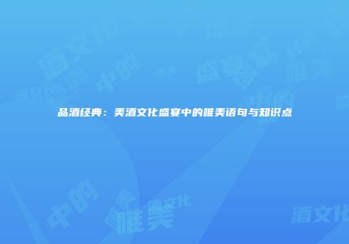 品酒经典：美酒文化盛宴中的唯美语句与知识点