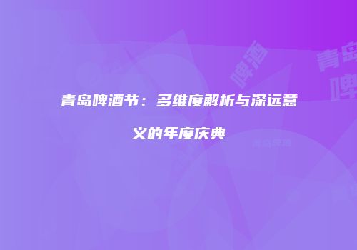 青岛啤酒节：多维度解析与深远意义的年度庆典