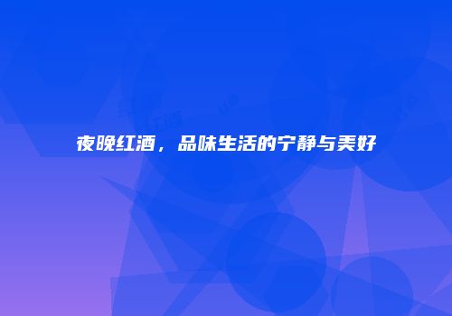 夜晚红酒，品味生活的宁静与美好