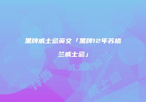 黑牌威士忌英文「黑牌12年苏格兰威士忌」