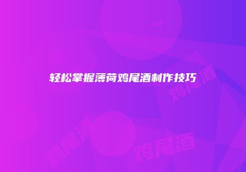 轻松掌握薄荷鸡尾酒制作技巧