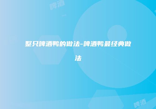 整只啤酒鸭的做法-啤酒鸭最经典做法