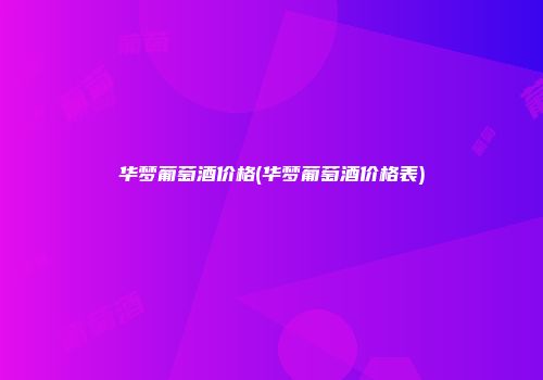 华梦葡萄酒价格(华梦葡萄酒价格表)