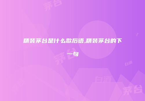 精装茅台是什么歇后语,精装茅台的下一句