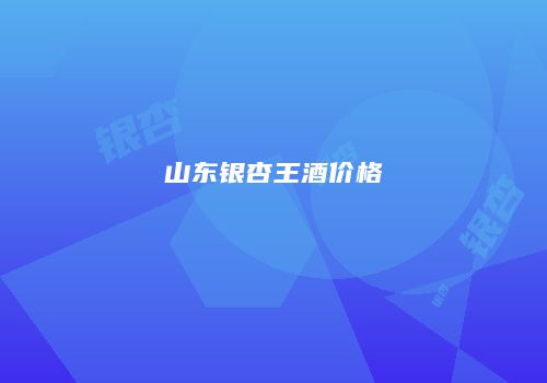 山东银杏王酒价格