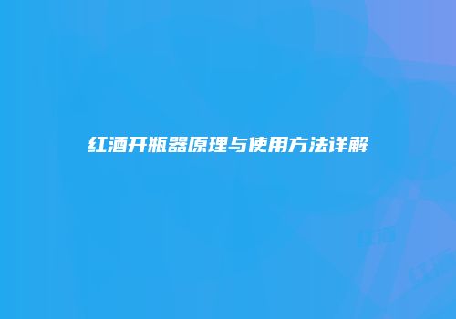 红酒开瓶器原理与使用方法详解