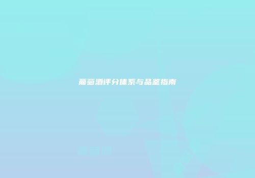 葡萄酒评分体系与品鉴指南