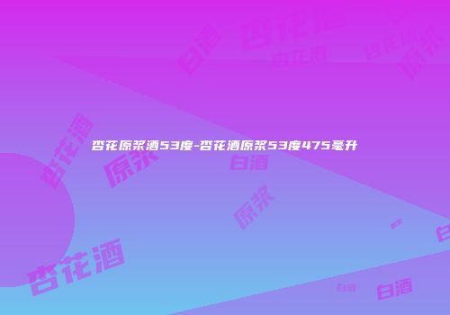 杏花原浆酒53度-杏花酒原浆53度475毫升