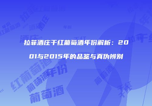 拉菲酒庄干红葡萄酒年份解析：2001与2015年的品鉴与真伪辨别